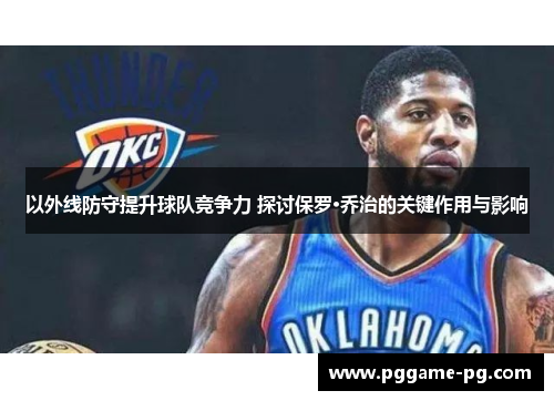 以外线防守提升球队竞争力 探讨保罗·乔治的关键作用与影响 以外线防守提升球队竞争力 探讨保罗·乔治的关键作用与影响