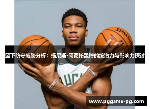 篮下防守威胁分析：扬尼斯·阿德托昆博的统治力与影响力探讨