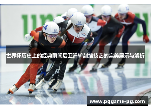 世界杯历史上的经典瞬间后卫滑铲封堵技艺的完美展示与解析 世界杯历史上的经典瞬间后卫滑铲封堵技艺的完美展示与解析