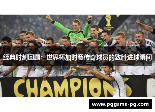 经典时刻回顾:世界杯加时赛传奇球员的致胜进球瞬间 经典时刻回顾:世界杯加时赛传奇球员的致胜进球瞬间