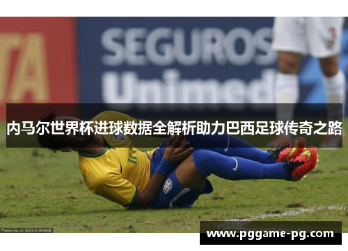 内马尔世界杯进球数据全解析助力巴西足球传奇之路 内马尔世界杯进球数据全解析助力巴西足球传奇之路