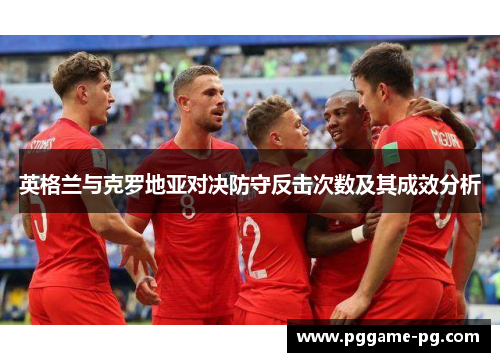 英格兰与克罗地亚对决防守反击次数及其成效分析 英格兰与克罗地亚对决防守反击次数及其成效分析