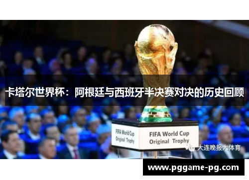 卡塔尔世界杯：阿根廷与西班牙半决赛对决的历史回顾