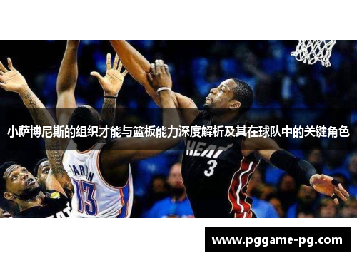 小萨博尼斯的组织才能与篮板能力深度解析及其在球队中的关键角色 小萨博尼斯的组织才能与篮板能力深度解析及其在球队中的关键角色