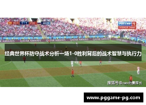 经典世界杯防守战术分析一场1-0胜利背后的战术智慧与执行力