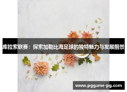 库拉索联赛:探索加勒比海足球的独特魅力与发展前景 库拉索联赛:探索加勒比海足球的独特魅力与发展前景