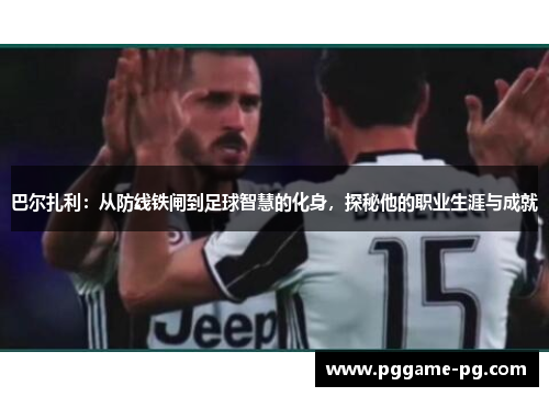 巴尔扎利:从防线铁闸到足球智慧的化身,探秘他的职业生涯与成就 巴尔扎利:从防线铁闸到足球智慧的化身,探秘他的职业生涯与成就