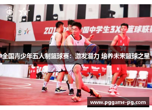 全国青少年五人制篮球赛:激发潜力 培养未来篮球之星 全国青少年五人制篮球赛:激发潜力 培养未来篮球之星