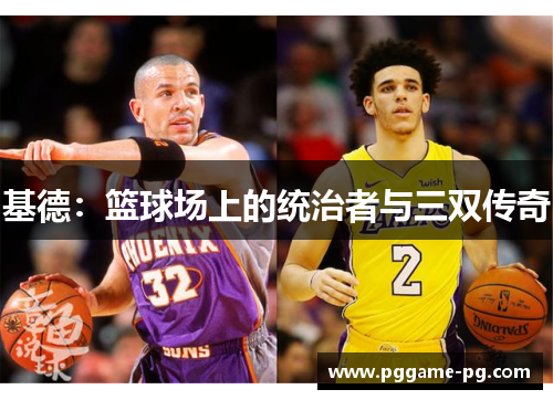 基德:篮球场上的统治者与三双传奇 基德:篮球场上的统治者与三双传奇