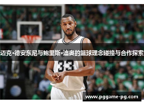迈克·德安东尼与鲍里斯·迪奥的篮球理念碰撞与合作探索 迈克·德安东尼与鲍里斯·迪奥的篮球理念碰撞与合作探索