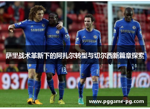 萨里战术革新下的阿扎尔转型与切尔西新篇章探索 萨里战术革新下的阿扎尔转型与切尔西新篇章探索