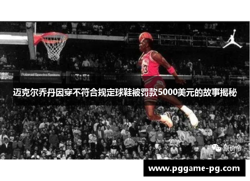 迈克尔乔丹因穿不符合规定球鞋被罚款5000美元的故事揭秘