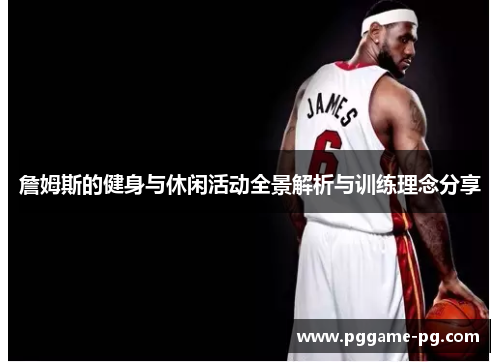 詹姆斯的健身与休闲活动全景解析与训练理念分享 詹姆斯的健身与休闲活动全景解析与训练理念分享