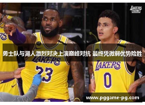 勇士队与湖人激烈对决上演巅峰对抗 最终凭微弱优势险胜