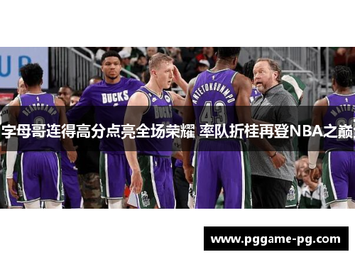 字母哥连得高分点亮全场荣耀 率队折桂再登NBA之巅 字母哥连得高分点亮全场荣耀 率队折桂再登NBA之巅