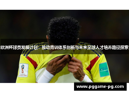 欧洲杯球员发展计划:推动青训体系创新与未来足球人才培养路径探索 欧洲杯球员发展计划:推动青训体系创新与未来足球人才培养路径探索