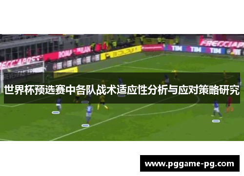 世界杯预选赛中各队战术适应性分析与应对策略研究 世界杯预选赛中各队战术适应性分析与应对策略研究