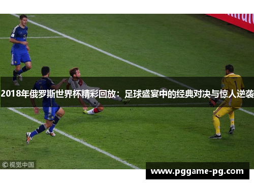 2018年俄罗斯世界杯精彩回放：足球盛宴中的经典对决与惊人逆袭