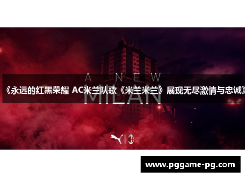 《永远的红黑荣耀 AC米兰队歌《米兰米兰》展现无尽激情与忠诚》 《永远的红黑荣耀 AC米兰队歌《米兰米兰》展现无尽激情与忠诚》