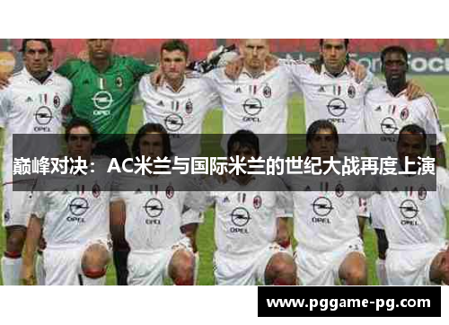 巅峰对决:AC米兰与国际米兰的世纪大战再度上演 巅峰对决:AC米兰与国际米兰的世纪大战再度上演