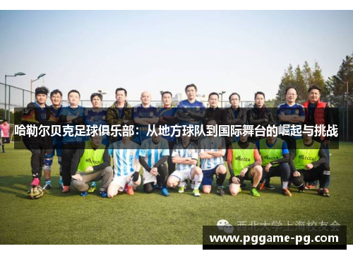 哈勒尔贝克足球俱乐部:从地方球队到国际舞台的崛起与挑战 哈勒尔贝克足球俱乐部:从地方球队到国际舞台的崛起与挑战