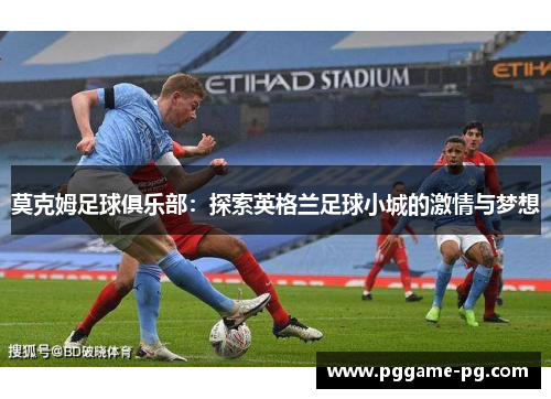 莫克姆足球俱乐部:探索英格兰足球小城的激情与梦想 莫克姆足球俱乐部:探索英格兰足球小城的激情与梦想