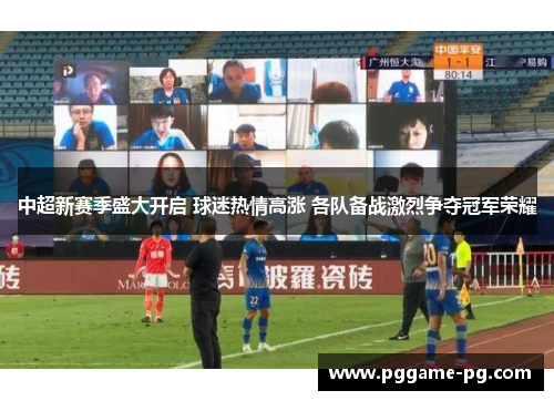 中超新赛季盛大开启 球迷热情高涨 各队备战激烈争夺冠军荣耀 中超新赛季盛大开启 球迷热情高涨 各队备战激烈争夺冠军荣耀