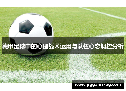 德甲足球中的心理战术运用与队伍心态调控分析