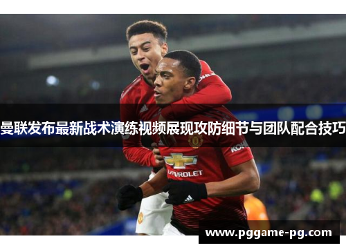 曼联发布最新战术演练视频展现攻防细节与团队配合技巧 曼联发布最新战术演练视频展现攻防细节与团队配合技巧