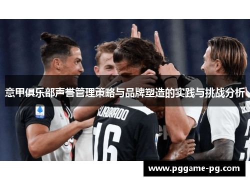 意甲俱乐部声誉管理策略与品牌塑造的实践与挑战分析 意甲俱乐部声誉管理策略与品牌塑造的实践与挑战分析