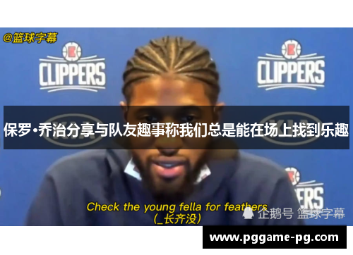 保罗·乔治分享与队友趣事称我们总是能在场上找到乐趣 保罗·乔治分享与队友趣事称我们总是能在场上找到乐趣