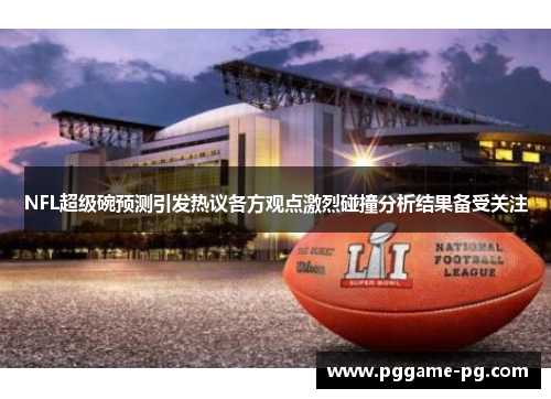 NFL超级碗预测引发热议各方观点激烈碰撞分析结果备受关注 NFL超级碗预测引发热议各方观点激烈碰撞分析结果备受关注
