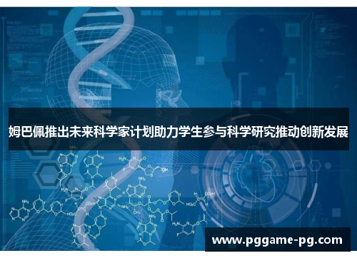 姆巴佩推出未来科学家计划助力学生参与科学研究推动创新发展 姆巴佩推出未来科学家计划助力学生参与科学研究推动创新发展