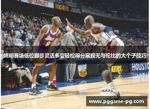 姚明赛场低位脚步灵活多变轻松得分展现无与伦比的大个子技巧 姚明赛场低位脚步灵活多变轻松得分展现无与伦比的大个子技巧