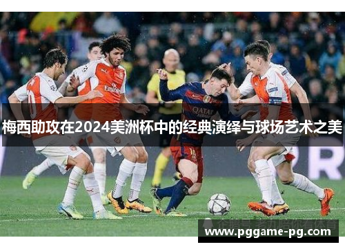 梅西助攻在2024美洲杯中的经典演绎与球场艺术之美 梅西助攻在2024美洲杯中的经典演绎与球场艺术之美