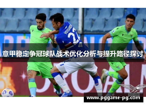 意甲稳定争冠球队战术优化分析与提升路径探讨 意甲稳定争冠球队战术优化分析与提升路径探讨