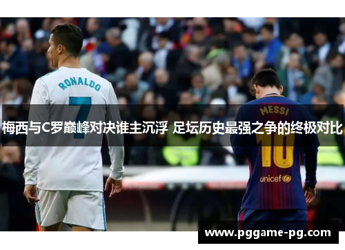 梅西与C罗巅峰对决谁主沉浮 足坛历史最强之争的终极对比 梅西与C罗巅峰对决谁主沉浮 足坛历史最强之争的终极对比