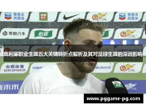 奥利塞职业生涯五大关键转折点解析及其对足球生涯的深远影响 奥利塞职业生涯五大关键转折点解析及其对足球生涯的深远影响