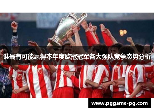 谁最有可能赢得本年度欧冠冠军各大强队竞争态势分析 谁最有可能赢得本年度欧冠冠军各大强队竞争态势分析