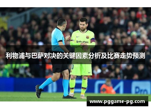 利物浦与巴萨对决的关键因素分析及比赛走势预测 利物浦与巴萨对决的关键因素分析及比赛走势预测