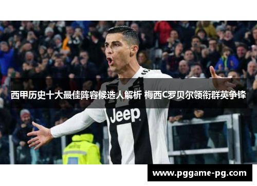 西甲历史十大最佳阵容候选人解析 梅西C罗贝尔领衔群英争锋 西甲历史十大最佳阵容候选人解析 梅西C罗贝尔领衔群英争锋