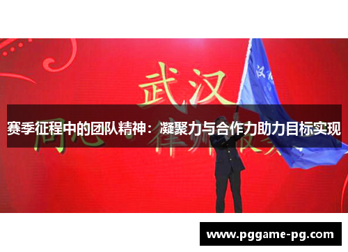 赛季征程中的团队精神:凝聚力与合作力助力目标实现 赛季征程中的团队精神:凝聚力与合作力助力目标实现