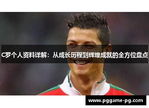 C罗个人资料详解：从成长历程到辉煌成就的全方位盘点