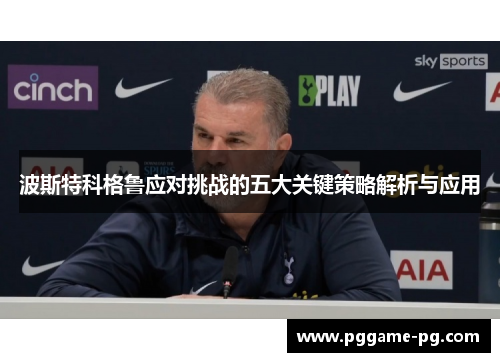 波斯特科格鲁应对挑战的五大关键策略解析与应用 波斯特科格鲁应对挑战的五大关键策略解析与应用