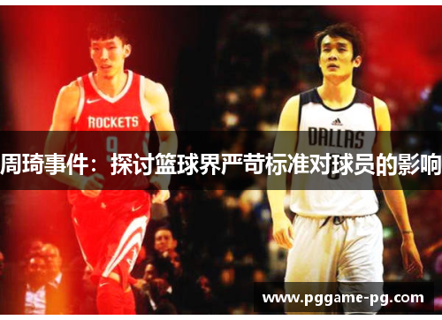 周琦事件:探讨篮球界严苛标准对球员的影响 周琦事件:探讨篮球界严苛标准对球员的影响