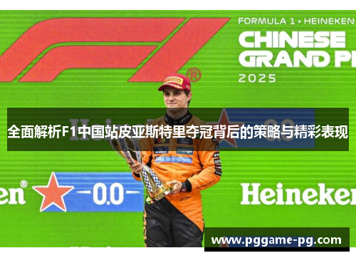 全面解析F1中国站皮亚斯特里夺冠背后的策略与精彩表现 全面解析F1中国站皮亚斯特里夺冠背后的策略与精彩表现