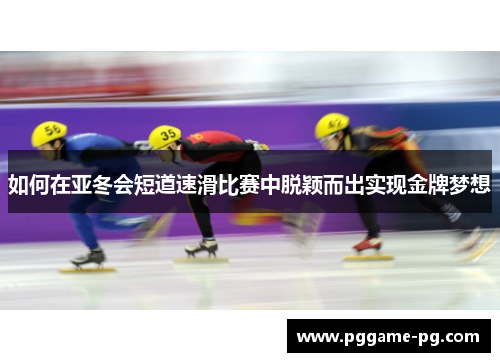 如何在亚冬会短道速滑比赛中脱颖而出实现金牌梦想