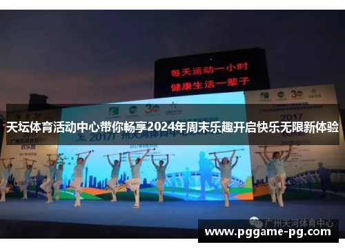 天坛体育活动中心带你畅享2024年周末乐趣开启快乐无限新体验