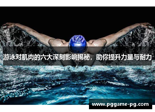 游泳对肌肉的六大深刻影响揭秘,助你提升力量与耐力 游泳对肌肉的六大深刻影响揭秘,助你提升力量与耐力