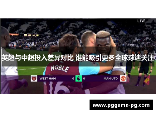 英超与中超投入差异对比 谁能吸引更多全球球迷关注 英超与中超投入差异对比 谁能吸引更多全球球迷关注